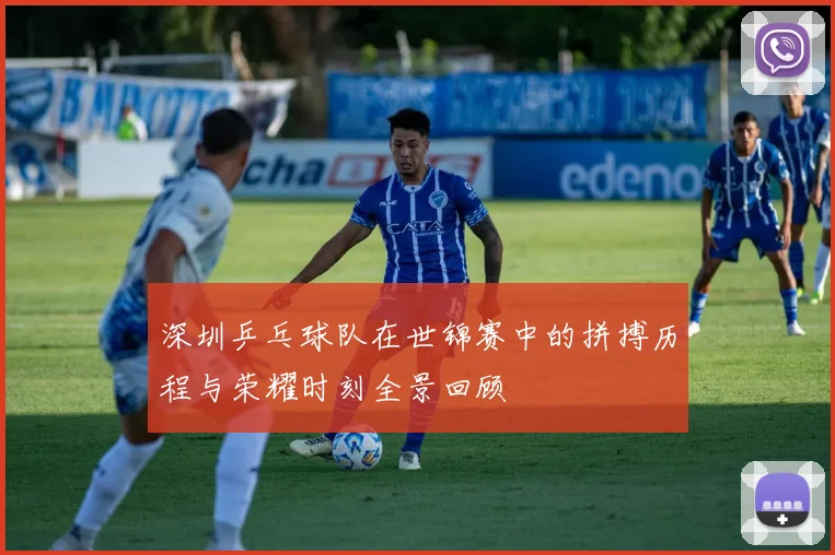 深圳乒乓球队在世锦赛中的拼搏历程与荣耀时刻全景回顾