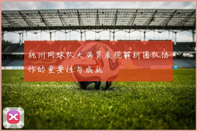 杭州网球队大满贯表现解析团队协作的重要性与成就