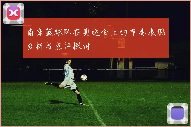 南京篮球队在奥运会上的节奏表现分析与点评探讨