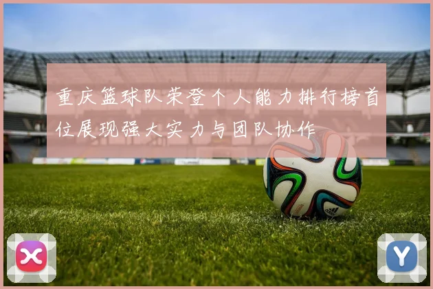 重庆篮球队荣登个人能力排行榜首位展现强大实力与团队协作