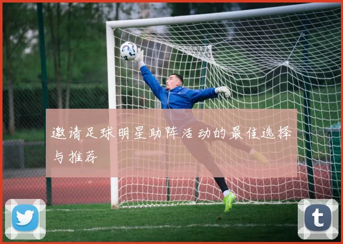 邀请足球明星助阵活动的最佳选择与推荐