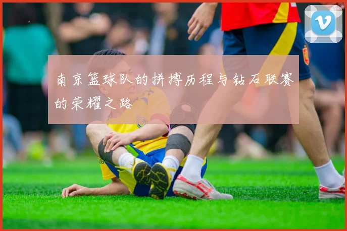 南京篮球队的拼搏历程与钻石联赛的荣耀之路