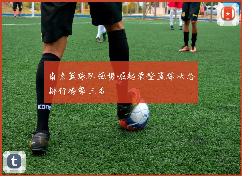 南京篮球队强势崛起荣登篮球状态排行榜第三名