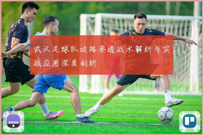 武汉足球队边路渗透战术解析与实战应用深度剖析