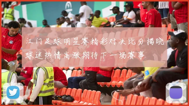 江门足球明星赛精彩对决比分揭晓球迷热情高涨期待下一场赛事