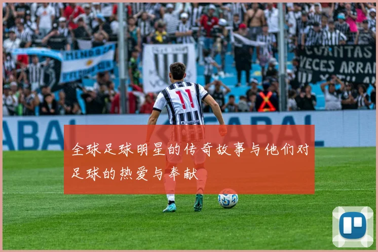 全球足球明星的传奇故事与他们对足球的热爱与奉献