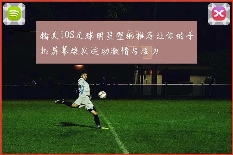 精美iOS足球明星壁纸推荐让你的手机屏幕焕发运动激情与活力