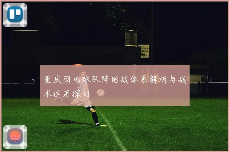 重庆羽毛球队阵地战体系解析与战术运用探讨