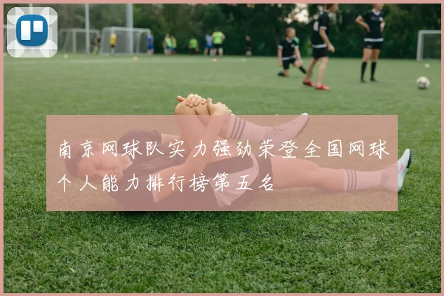 南京网球队实力强劲荣登全国网球个人能力排行榜第五名