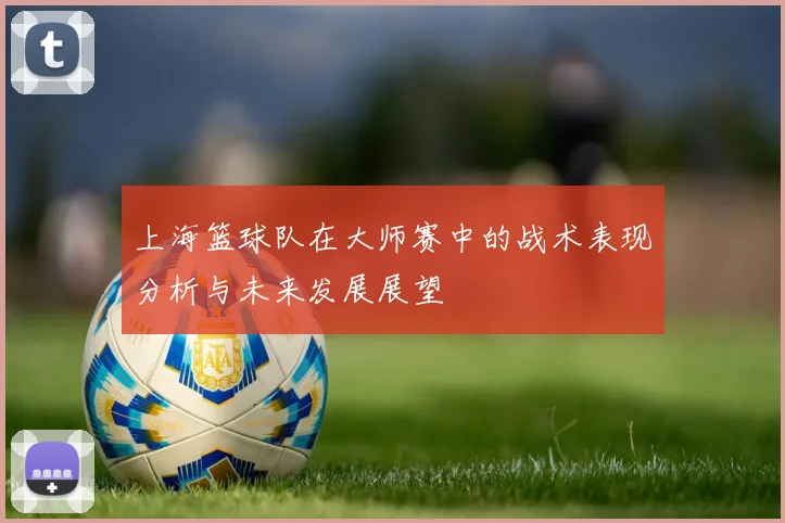 上海篮球队在大师赛中的战术表现分析与未来发展展望