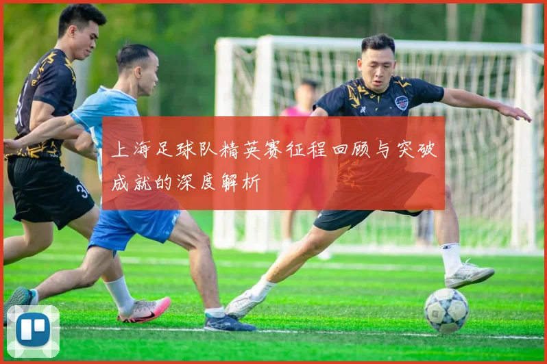 上海足球队精英赛征程回顾与突破成就的深度解析