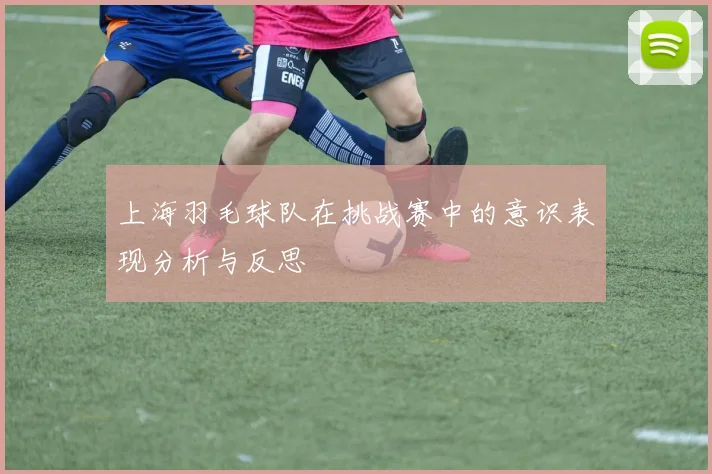 上海羽毛球队在挑战赛中的意识表现分析与反思