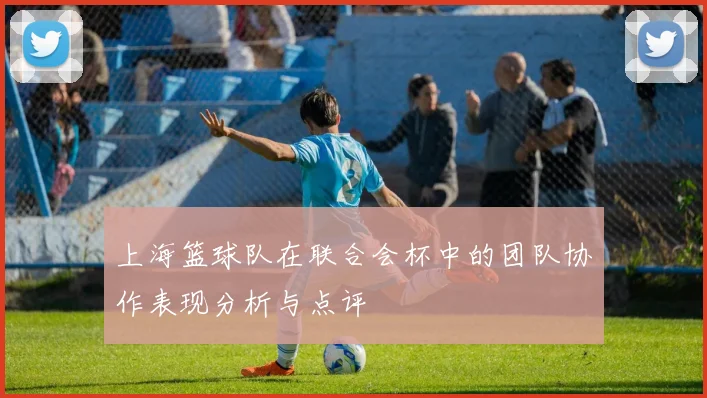 上海篮球队在联合会杯中的团队协作表现分析与点评