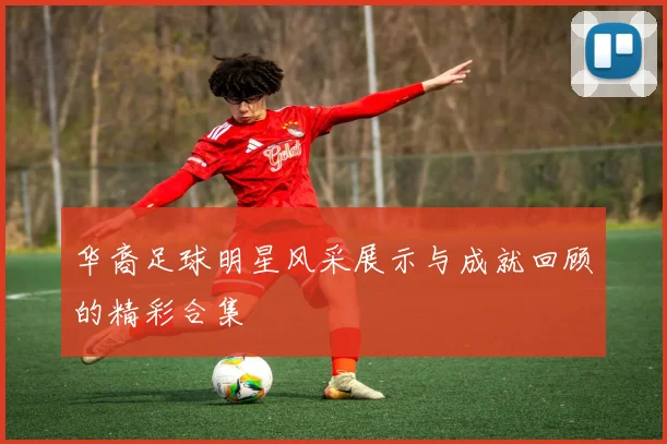华裔足球明星风采展示与成就回顾的精彩合集